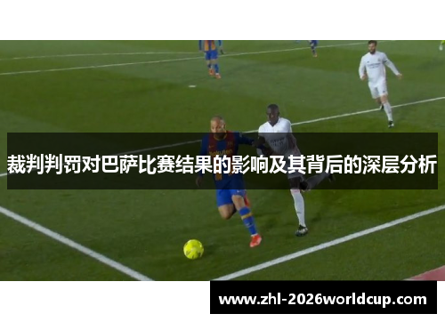 裁判判罚对巴萨比赛结果的影响及其背后的深层分析 裁判判罚对巴萨比赛结果的影响及其背后的深层分析