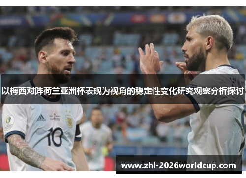 以梅西对阵荷兰亚洲杯表现为视角的稳定性变化研究观察分析探讨 以梅西对阵荷兰亚洲杯表现为视角的稳定性变化研究观察分析探讨