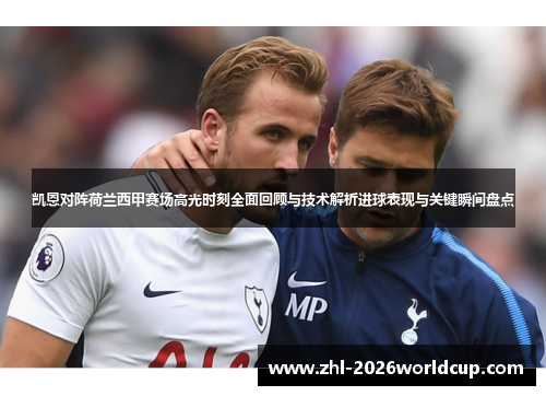 凯恩对阵荷兰西甲赛场高光时刻全面回顾与技术解析进球表现与关键瞬间盘点