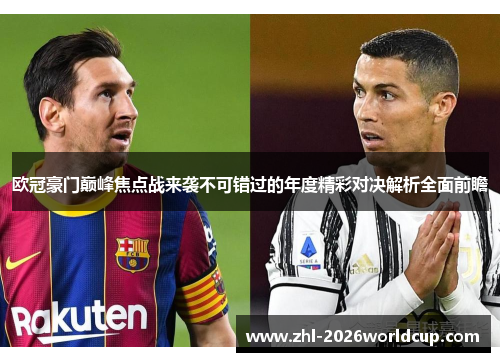 欧冠豪门巅峰焦点战来袭不可错过的年度精彩对决解析全面前瞻