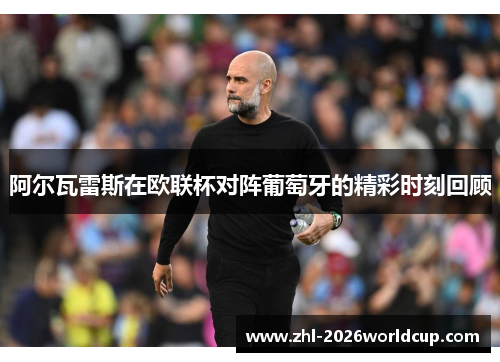 阿尔瓦雷斯在欧联杯对阵葡萄牙的精彩时刻回顾