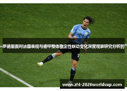 罗德里面对法国表现与德甲整体稳定性联动变化深度观察研究分析的 罗德里面对法国表现与德甲整体稳定性联动变化深度观察研究分析的