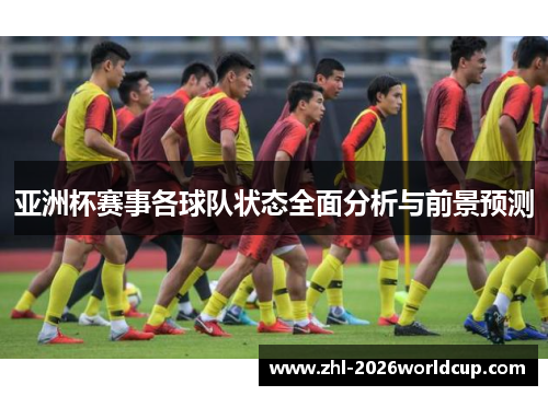 亚洲杯赛事各球队状态全面分析与前景预测 亚洲杯赛事各球队状态全面分析与前景预测