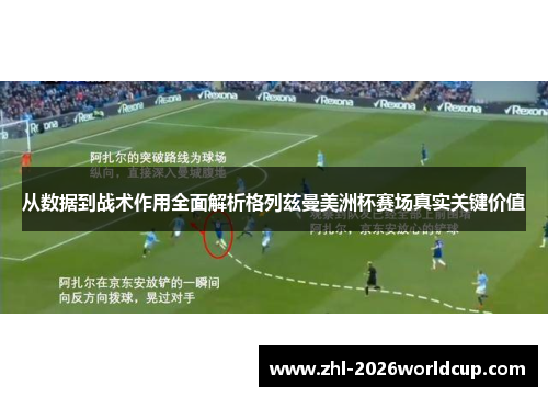 从数据到战术作用全面解析格列兹曼美洲杯赛场真实关键价值