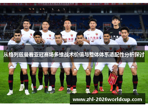 从格列兹曼看亚冠赛场多维战术价值与整体体系适配性分析探讨