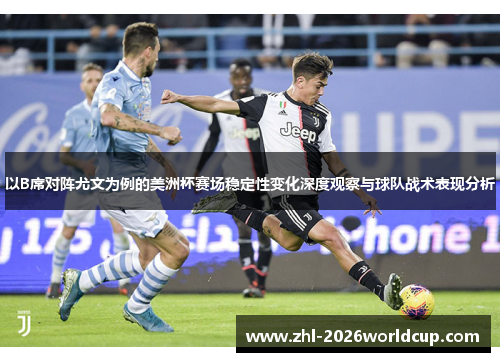 以B席对阵尤文为例的美洲杯赛场稳定性变化深度观察与球队战术表现分析