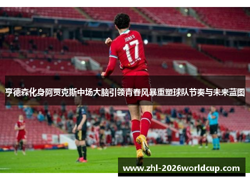 亨德森化身阿贾克斯中场大脑引领青春风暴重塑球队节奏与未来蓝图