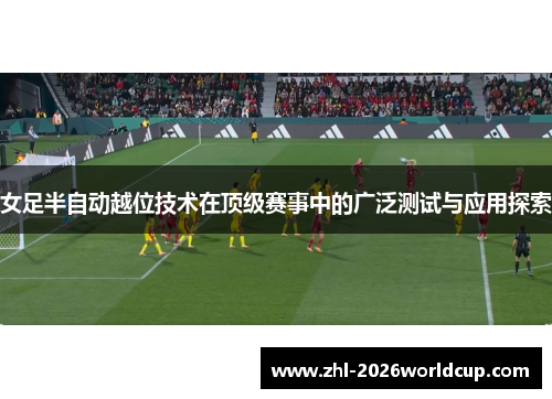 女足半自动越位技术在顶级赛事中的广泛测试与应用探索