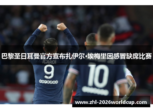 巴黎圣日耳曼官方宣布扎伊尔·埃梅里因感冒缺席比赛 巴黎圣日耳曼官方宣布扎伊尔·埃梅里因感冒缺席比赛