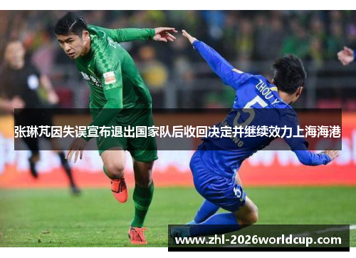 张琳芃因失误宣布退出国家队后收回决定并继续效力上海海港 张琳芃因失误宣布退出国家队后收回决定并继续效力上海海港