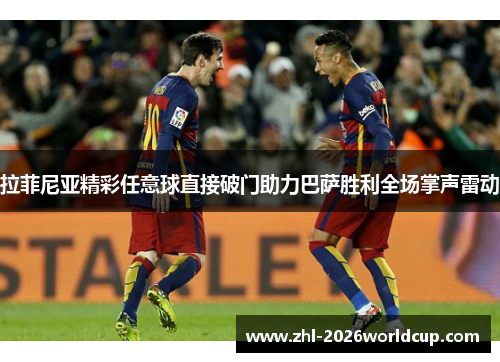拉菲尼亚精彩任意球直接破门助力巴萨胜利全场掌声雷动 拉菲尼亚精彩任意球直接破门助力巴萨胜利全场掌声雷动