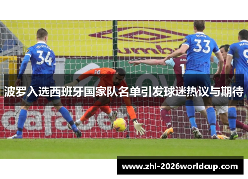 波罗入选西班牙国家队名单引发球迷热议与期待