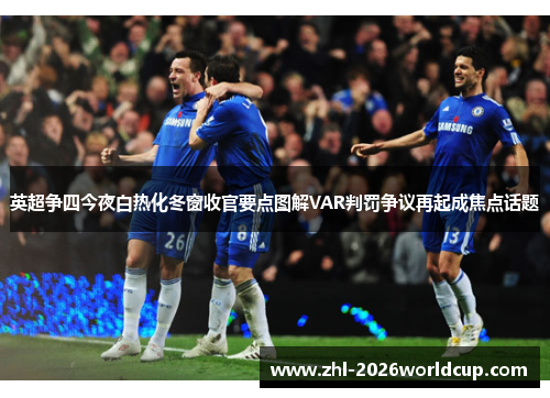 英超争四今夜白热化冬窗收官要点图解VAR判罚争议再起成焦点话题