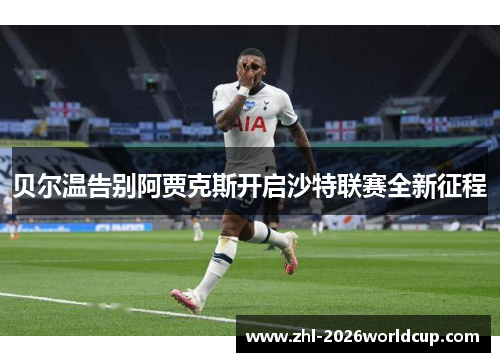 贝尔温告别阿贾克斯开启沙特联赛全新征程