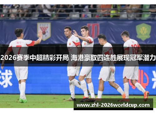2026赛季中超精彩开局 海港豪取四连胜展现冠军潜力 2026赛季中超精彩开局 海港豪取四连胜展现冠军潜力