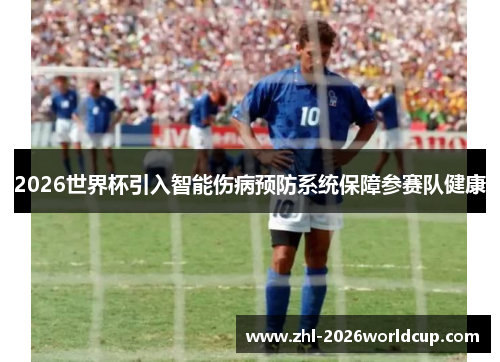 2026世界杯引入智能伤病预防系统保障参赛队健康 2026世界杯引入智能伤病预防系统保障参赛队健康