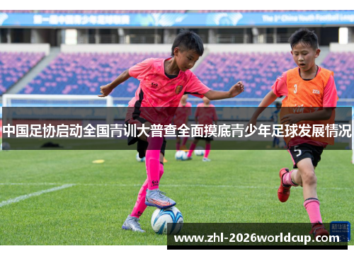 中国足协启动全国青训大普查全面摸底青少年足球发展情况