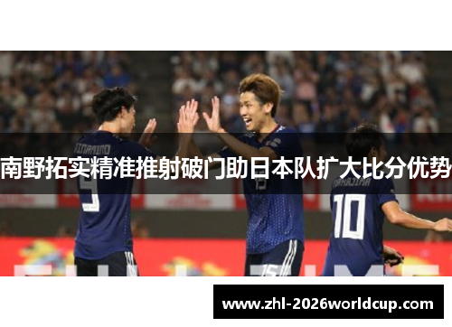 南野拓实精准推射破门助日本队扩大比分优势 南野拓实精准推射破门助日本队扩大比分优势