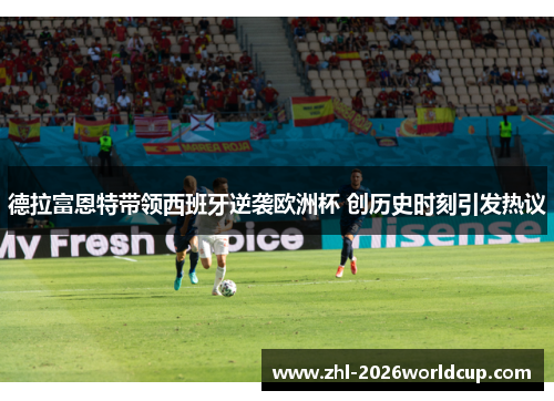 德拉富恩特带领西班牙逆袭欧洲杯 创历史时刻引发热议