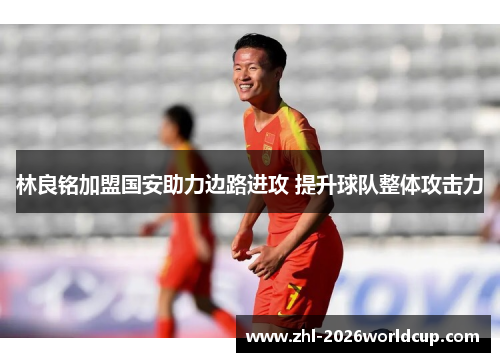 林良铭加盟国安助力边路进攻 提升球队整体攻击力