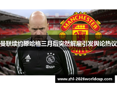 曼联续约滕哈格三月后突然解雇引发舆论热议