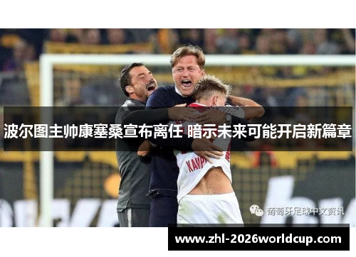 波尔图主帅康塞桑宣布离任 暗示未来可能开启新篇章