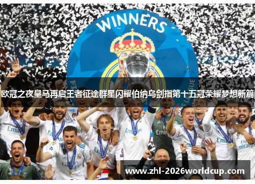 欧冠之夜皇马再启王者征途群星闪耀伯纳乌剑指第十五冠荣耀梦想新篇