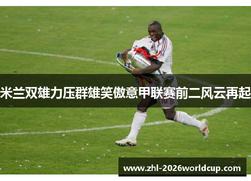 米兰双雄力压群雄笑傲意甲联赛前二风云再起