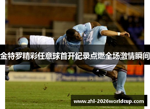 金特罗精彩任意球首开纪录点燃全场激情瞬间