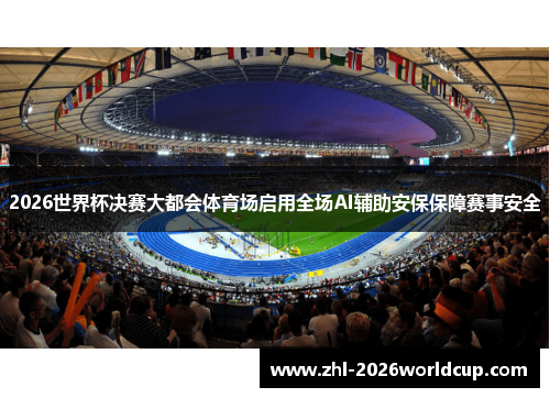 2026世界杯决赛大都会体育场启用全场AI辅助安保保障赛事安全 2026世界杯决赛大都会体育场启用全场AI辅助安保保障赛事安全