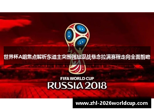 世界杯A组焦点解析东道主突围强敌混战悬念拉满赛程走向全面前瞻