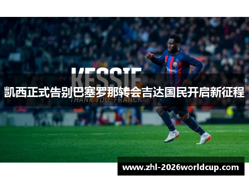 凯西正式告别巴塞罗那转会吉达国民开启新征程