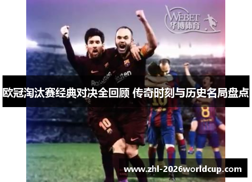欧冠淘汰赛经典对决全回顾 传奇时刻与历史名局盘点 欧冠淘汰赛经典对决全回顾 传奇时刻与历史名局盘点